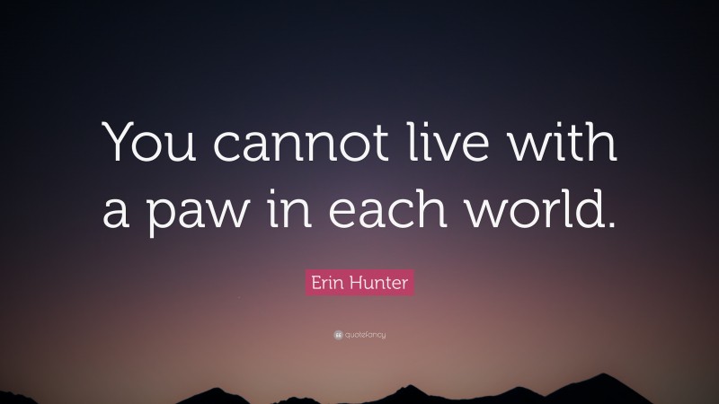 Erin Hunter Quote: “You cannot live with a paw in each world.”