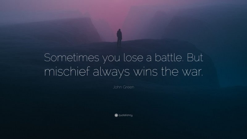John Green Quote: “Sometimes you lose a battle. But mischief always wins the war.”