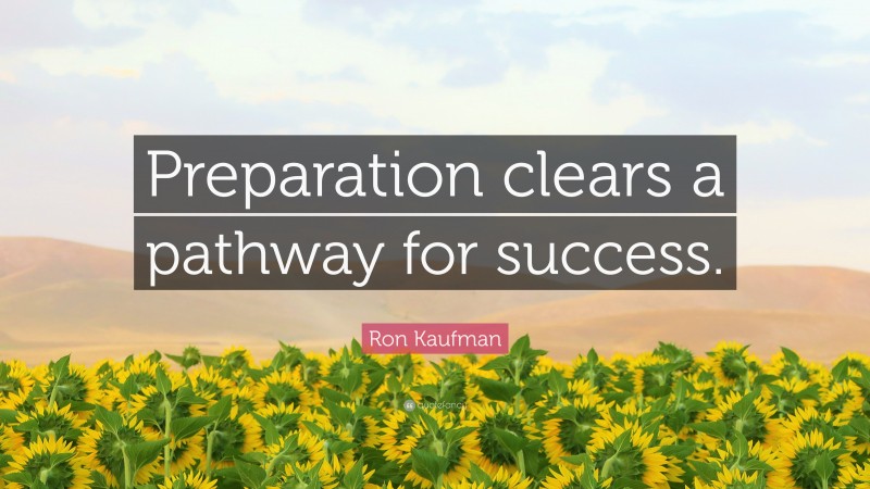 Ron Kaufman Quote: “Preparation clears a pathway for success.”