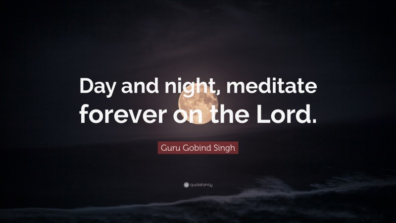 Guru Gobind Singh Quote: “Day and night, meditate forever on the Lord.”
