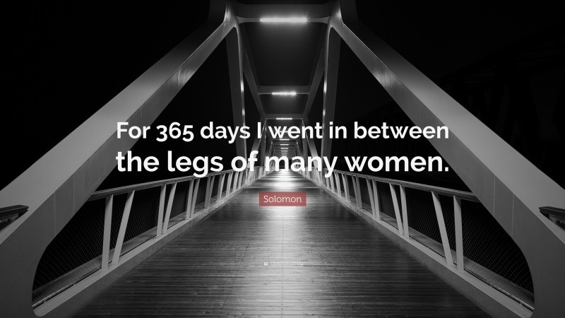 Solomon Quote: “For 365 days I went in between the legs of many women.”