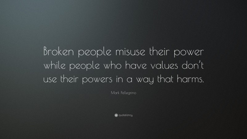 Mark Pellegrino Quote: “Broken people misuse their power while people who have values don’t use their powers in a way that harms.”