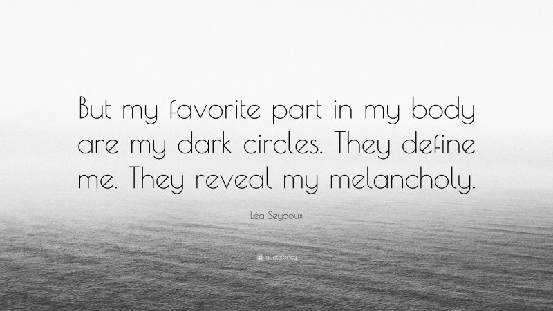 Léa Seydoux Quote: “But my favorite part in my body are my dark circles. They define me. They reveal my melancholy.”