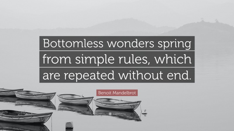 Benoit Mandelbrot Quote: “Bottomless wonders spring from simple rules, which are repeated without end.”