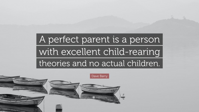 Dave Barry Quote: “A perfect parent is a person with excellent child-rearing theories and no actual children.”