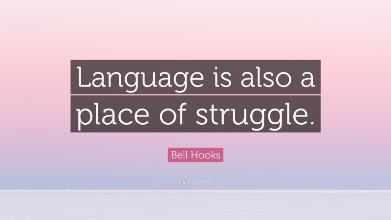 Bell Hooks Quote: “Language is also a place of struggle.”