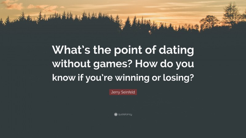 Jerry Seinfeld Quote: “What’s the point of dating without games? How do you know if you’re winning or losing?”