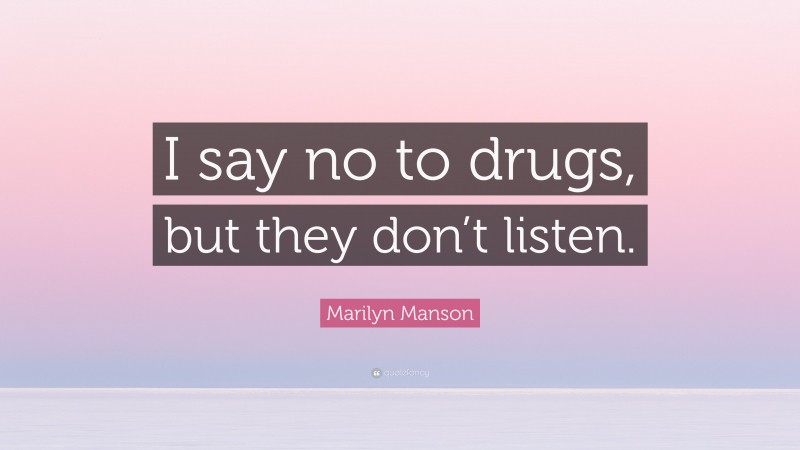 Marilyn Manson Quote: “I say no to drugs, but they don’t listen.”