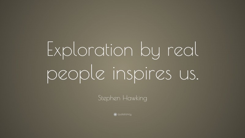 Stephen Hawking Quote: “Exploration by real people inspires us.”