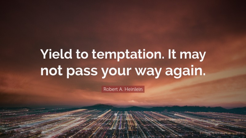 Robert A. Heinlein Quote: “Yield to temptation. It may not pass your way again.”