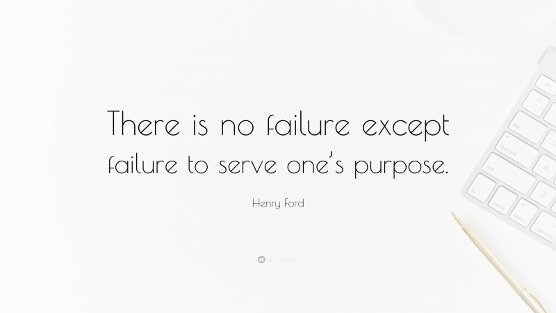 Henry Ford Quote: “There is no failure except failure to serve one’s purpose.”