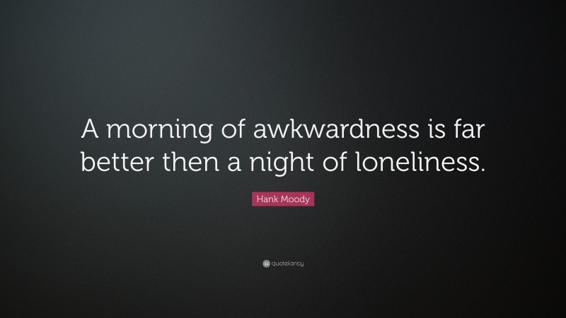 Hank Moody Quote: “A morning of awkwardness is far better then a night of loneliness.”