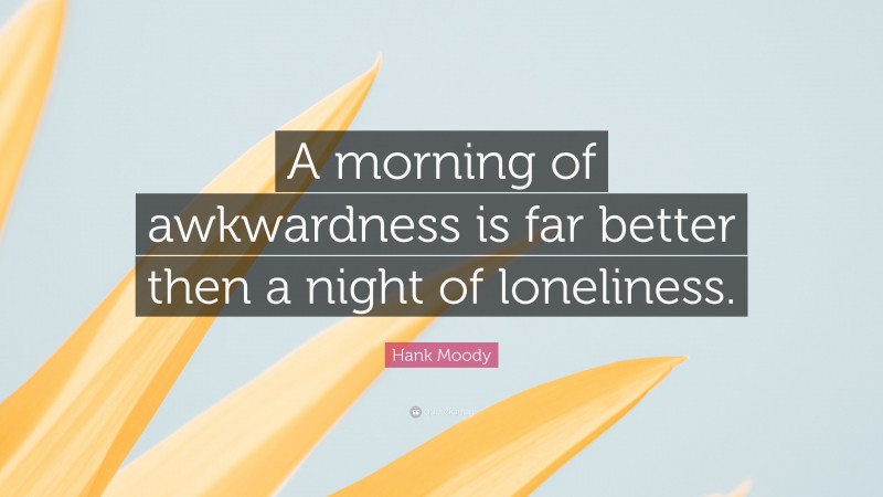 Hank Moody Quote: “A morning of awkwardness is far better then a night of loneliness.”