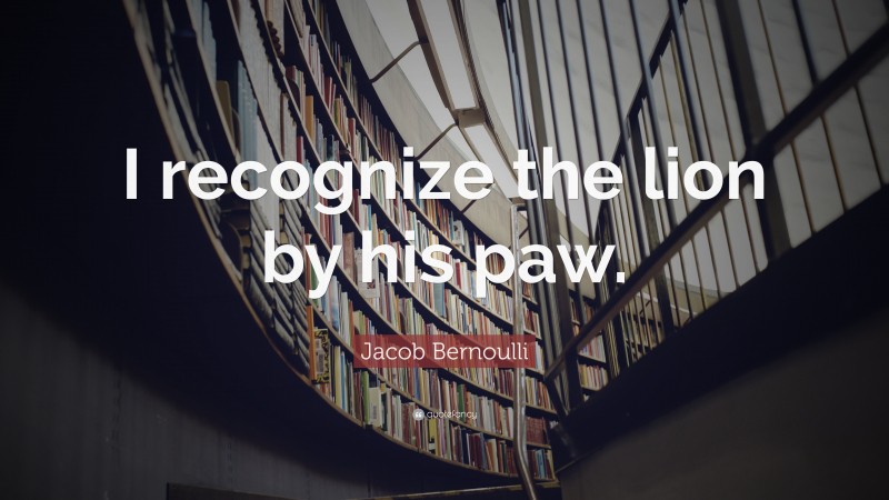 Jacob Bernoulli Quote: “I recognize the lion by his paw.”