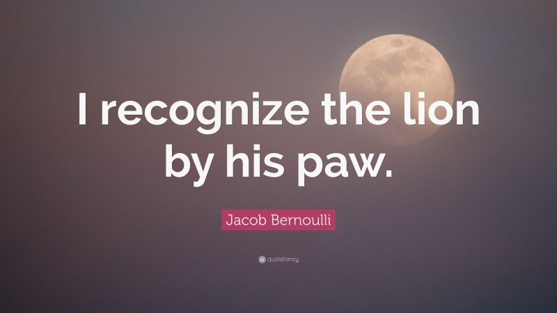 Jacob Bernoulli Quote: “I recognize the lion by his paw.”
