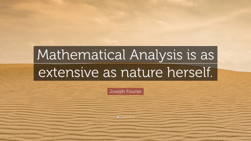 Joseph Fourier Quote: “Mathematical Analysis is as extensive as nature herself.”