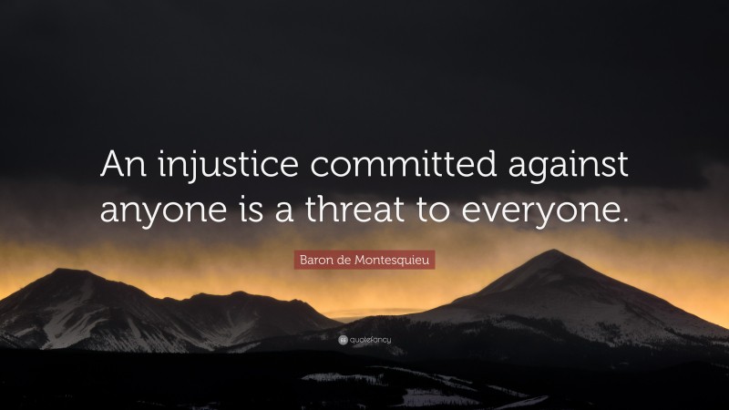 Baron de Montesquieu Quote: “An injustice committed against anyone is a threat to everyone.”
