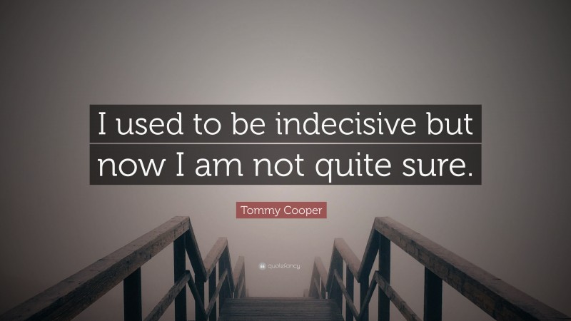 Tommy Cooper Quote: “I used to be indecisive but now I am not quite sure.”