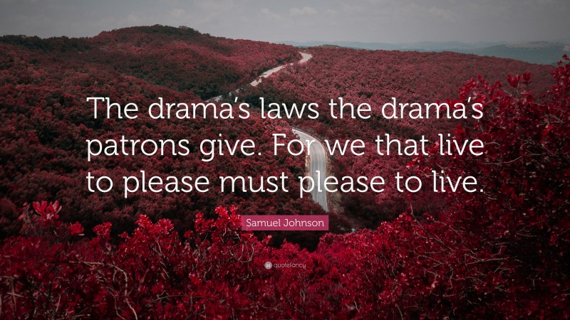 Samuel Johnson Quote: “The drama’s laws the drama’s patrons give. For we that live to please must please to live.”