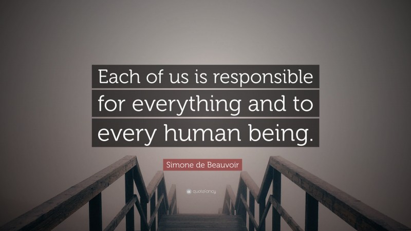 Simone de Beauvoir Quote: “Each of us is responsible for everything and to every human being.”