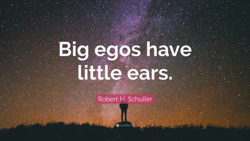 Robert H. Schuller Quote: “Big egos have little ears.”