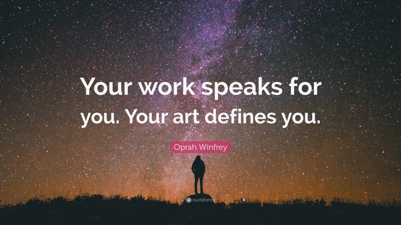 Oprah Winfrey Quote: “Your work speaks for you. Your art defines you.”