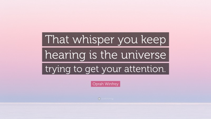 Oprah Winfrey Quote: “That whisper you keep hearing is the universe trying to get your attention.”