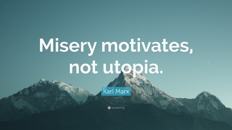 Karl Marx Quote: “Misery motivates, not utopia.”