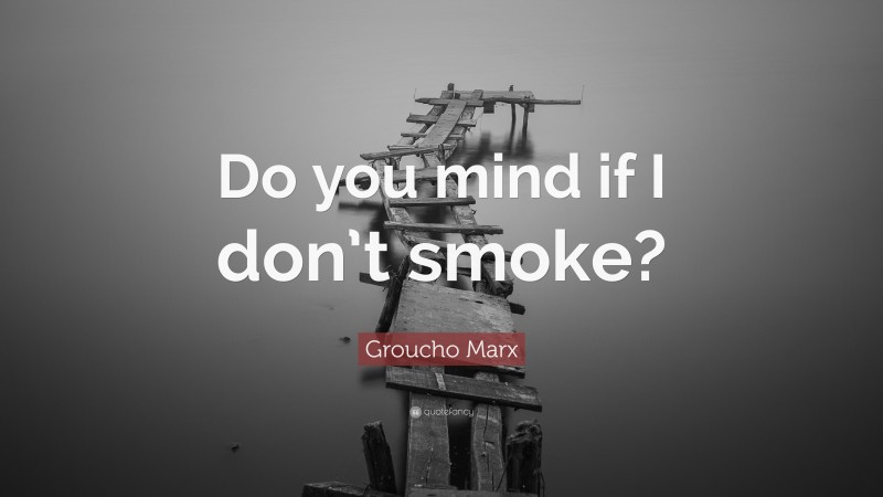 Groucho Marx Quote: “Do you mind if I don’t smoke?”