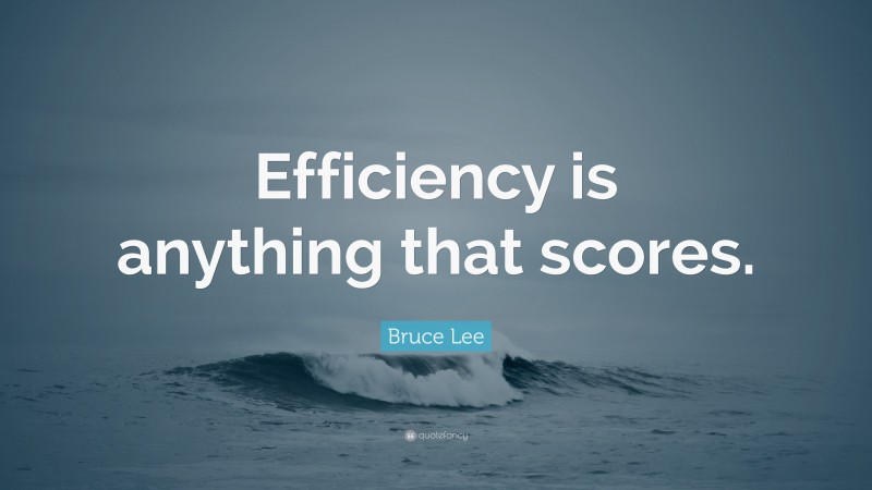 Bruce Lee Quote: “Efficiency is anything that scores.”