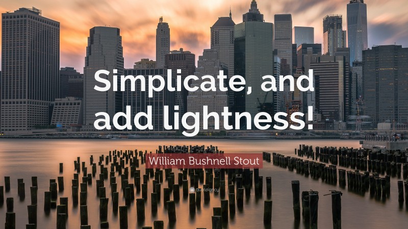 William Bushnell Stout Quote: “Simplicate, and add lightness!”