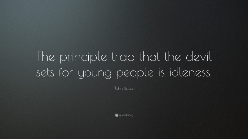 John Bosco Quote: “The principle trap that the devil sets for young people is idleness.”