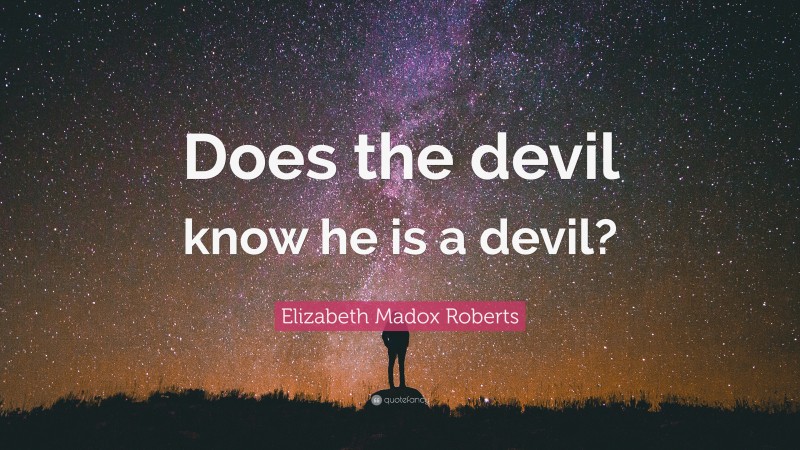 Elizabeth Madox Roberts Quote: “Does the devil know he is a devil?”