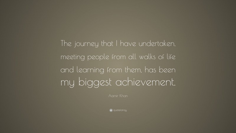 Aamir Khan Quote: “The journey that I have undertaken, meeting people from all walks of life and learning from them, has been my biggest achievement.”