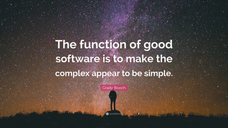 Grady Booch Quote: “The function of good software is to make the complex appear to be simple.”