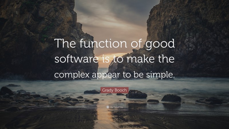 Grady Booch Quote: “The function of good software is to make the complex appear to be simple.”
