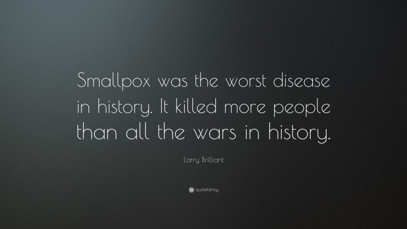 Larry Brilliant Quote: “Smallpox was the worst disease in history. It killed more people than all the wars in history.”