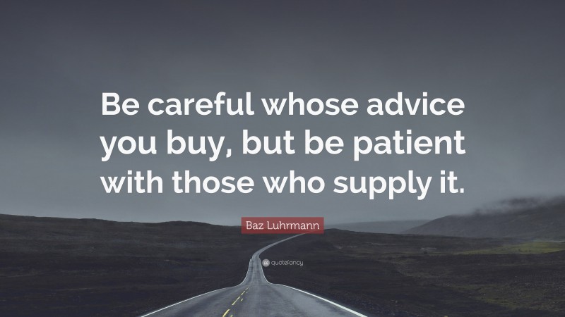 Baz Luhrmann Quote: “Be careful whose advice you buy, but be patient with those who supply it.”