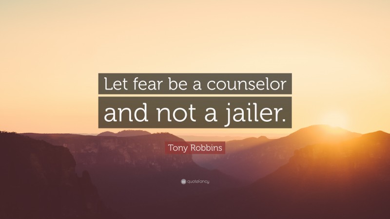 Tony Robbins Quote: “Let fear be a counselor and not a jailer.”