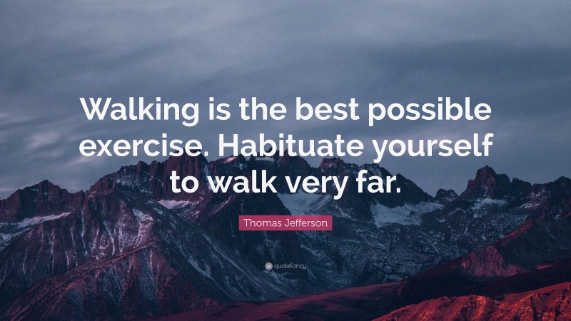 Thomas Jefferson Quote: “Walking is the best possible exercise. Habituate yourself to walk very far.”