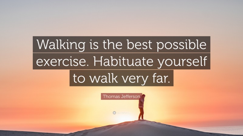 Thomas Jefferson Quote: “Walking is the best possible exercise. Habituate yourself to walk very far.”