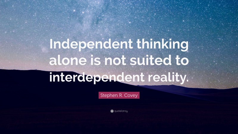 Stephen R. Covey Quote: “Independent thinking alone is not suited to interdependent reality.”