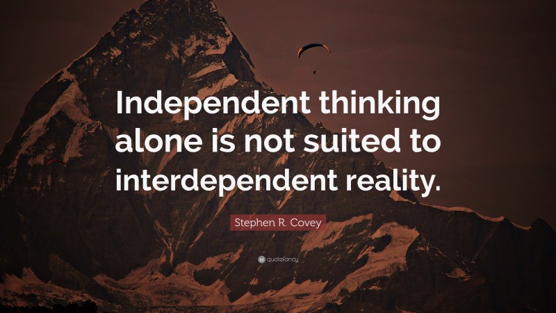 Stephen R. Covey Quote: “Independent thinking alone is not suited to interdependent reality.”
