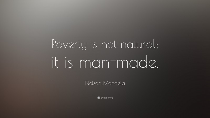 Nelson Mandela Quote: “Poverty is not natural; it is man-made.”