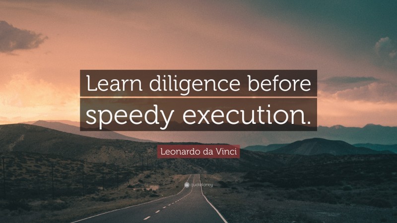 Leonardo da Vinci Quote: “Learn diligence before speedy execution.”