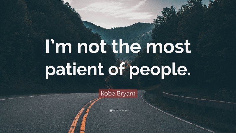 Kobe Bryant Quote: “I’m not the most patient of people.”