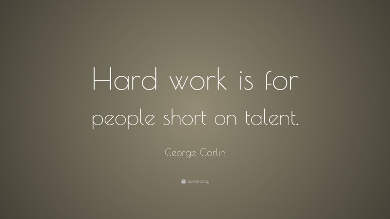 George Carlin Quote: “Hard work is for people short on talent.”