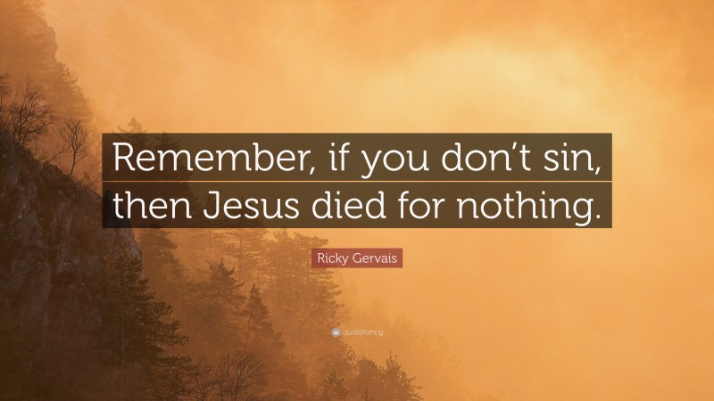 Ricky Gervais Quote: “Remember, if you don’t sin, then Jesus died for nothing.”