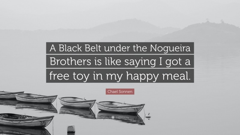 Chael Sonnen Quote: “A Black Belt under the Nogueira Brothers is like saying I got a free toy in my happy meal.”