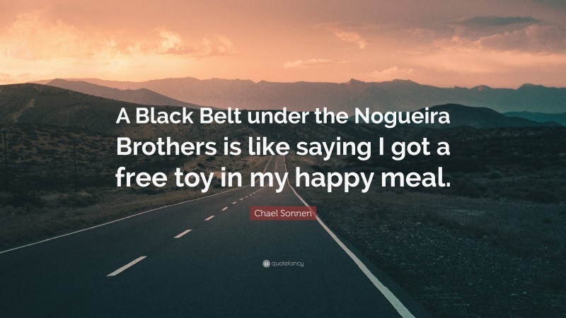 Chael Sonnen Quote: “A Black Belt under the Nogueira Brothers is like saying I got a free toy in my happy meal.”